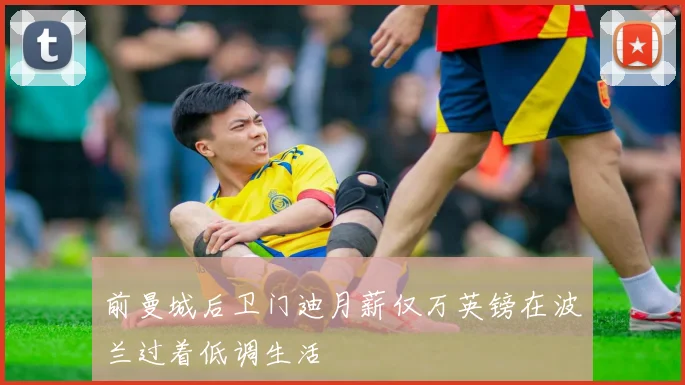 前曼城后卫门迪月薪仅万英镑在波兰过着低调生活