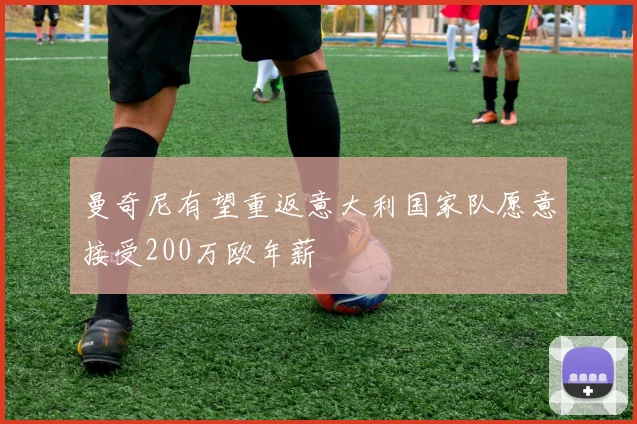 曼奇尼有望重返意大利国家队愿意接受200万欧年薪