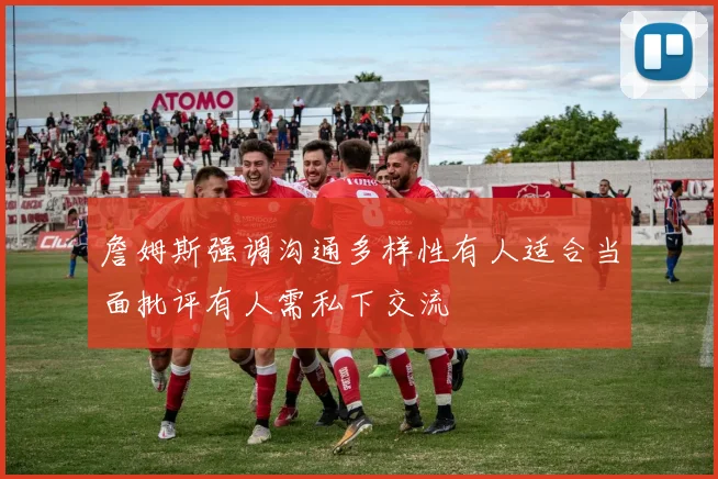 詹姆斯强调沟通多样性有人适合当面批评有人需私下交流