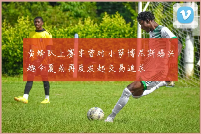 黄蜂队上赛季曾对小萨博尼斯感兴趣今夏或再度发起交易追求