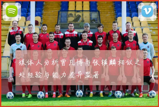 媒体人分析曾凡博与张镇麟相似之处经验与能力差异显著