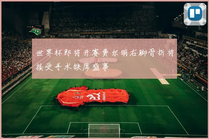 世界杯即将开赛费尔明右脚骨折将接受手术缺席盛事